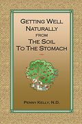 Getting Well Naturally From The Soil To The Stomach: Understanding The Connection Between The Earth And Your Health