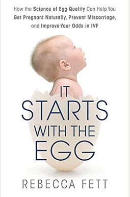 It Starts with the Egg: How the Science of Egg Quality Can Help You Get Pregnant Naturally, Prevent Miscarriage, and Improve Your Odds in IVF It Starts with the Egg: How the Science of Egg Quality Can Help You Get Pregnant Naturally, Prevent Miscarriage, and Improve Your Odds in IVF