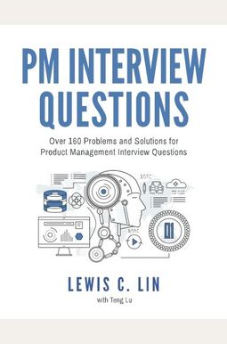 Pm Interview Questions: Over 160 Problems And Solutions For Product Management Interview Questions Pm Interview Questions: Over 160 Problems And Solutions For Product Management Interview Questions