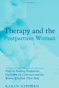 Therapy And The Postpartum Woman: Notes On Healing Postpartum Depression For Clinicians And The Women Who Seek Their Help