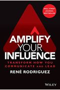 Amplify Your Influence: Transform How You Communicate And Lead