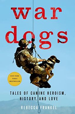 War Dogs: Tales Of Canine Heroism, History, And Love War Dogs: Tales Of Canine Heroism, History, And Love
