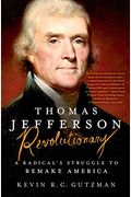 Thomas Jefferson - Revolutionary: A Radical's Struggle To Remake America