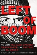 Left Of Boom: How A Young Cia Case Officer Penetrated The Taliban And Al-Qaeda