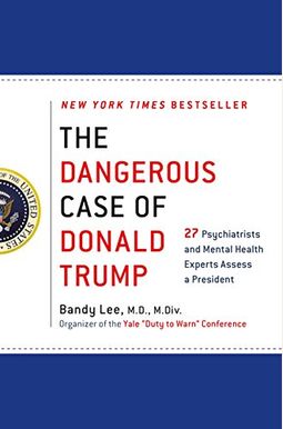 The Dangerous Case Of Donald Trump: 37 Psychiatrists And Mental Health Experts Assess A President - Updated And Expanded With New Essays The Dangerous Case Of Donald Trump: 37 Psychiatrists And Mental Health Experts Assess A President - Updated And Expanded With New Essays