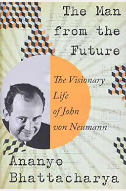 The Man From The Future: The Visionary Life Of John Von Neumann The Man From The Future: The Visionary Life Of John Von Neumann