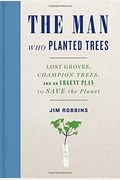 The Man Who Planted Trees: Lost Groves, Champion Trees, And An Urgent Plan To Save The Planet