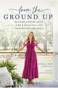 From The Ground Up: Building A Dream House---And A Beautiful Life---Through Grit And Grace