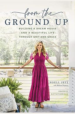 From the Ground Up: Building a Dream House---And a Beautiful Life---Through Grit and Grace