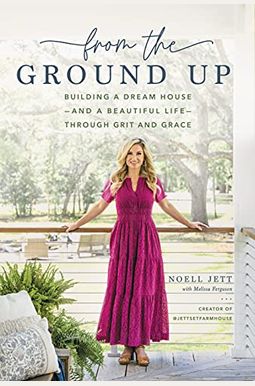 From the Ground Up: Building a Dream House---And a Beautiful Life---Through Grit and Grace From the Ground Up: Building a Dream House---And a Beautiful Life---Through Grit and Grace
