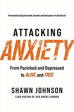 Attacking Anxiety: From Panicked And Depressed To Alive And Free Attacking Anxiety: From Panicked And Depressed To Alive And Free