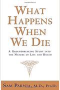 What Happens When We Die?: A Groundbreaking Study Into The Nature Of Life And Death
