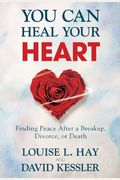 You Can Heal Your Heart: Finding Peace After A Breakup, Divorce, Or Death