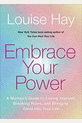 Embrace Your Power: A Womans Guide To Loving Yourself, Breaking Rules, And Bringing Good Into Your L Ife