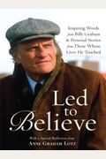 Led To Believe: Inspiring Words From Billy Graham & Personal Stories From Those Whose Lives He Touched With A Special Reflection From