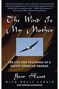 The Wind Is My Mother: The Life And Teachings Of A Native American Shaman