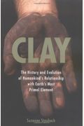 Clay: The History And Evolution Of Humankind's Relationship With Earth's Most Primal Element