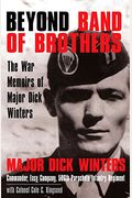 Beyond Band Of Brothers: The War Memoirs Of Major Dick Winters