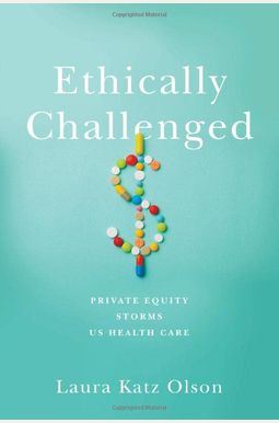 Ethically Challenged: Private Equity Storms Us Health Care Ethically Challenged: Private Equity Storms Us Health Care