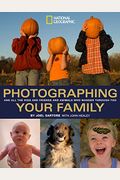 Photographing Your Family: And All The Kids And Friends And Animals Who Wander Through Too (National Geographic Photography Field Guides)