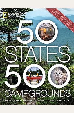 50 States, 500 Campgrounds: Where to Go, When to Go, What to See, What to Do 50 States, 500 Campgrounds: Where to Go, When to Go, What to See, What to Do
