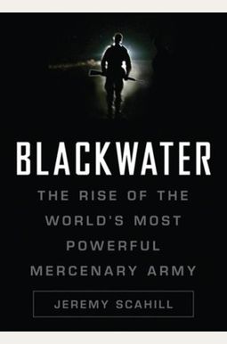 Blackwater: The Rise Of The World's Most Powerful Mercenary Army Blackwater: The Rise Of The World's Most Powerful Mercenary Army