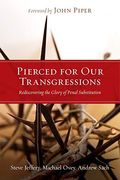 Pierced For Our Transgressions: Rediscovering The Glory Of Penal Substitution