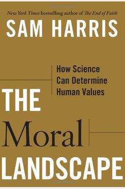 The Moral Landscape: How Science Can Determine Human Values The Moral Landscape: How Science Can Determine Human Values