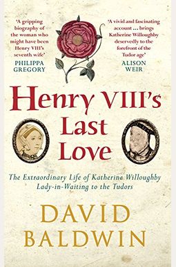 Henry VIII's Last Love: The Extraordinary Life of Katherine Willoughby, Lady-in-Waiting to the Tudors Henry VIII's Last Love: The Extraordinary Life of Katherine Willoughby, Lady-in-Waiting to the Tudors