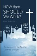 How Then Should We Work?: Rediscovering The Biblical Doctrine Of Work