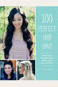 100 Perfect Hair Days: Step-By-Steps For Pretty Waves, Braids, Curls, Buns, And More!