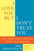 I Love You, But I Don't Trust You: The Complete Guide To Restoring Trust In Your Relationship