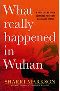 What Really Happened in Wuhan: A Virus Like No Other, Countless Infections, Millions of Deaths