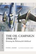 The Oil Campaign 1944-45: Draining The Wehrmacht's Lifeblood