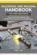 Soldering And Brazing Handbook For Home Machinists: Practical Information And Useful Exercises For The Small Shop