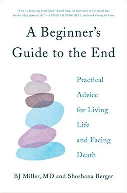 A Beginner's Guide to the End: Practical Advice for Living Life and Facing Death A Beginner's Guide to the End: Practical Advice for Living Life and Facing Death