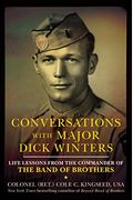 Conversations With Major Dick Winters: Life Lessons From The Commander Of The Band Of Brothers