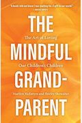 The Mindful Grandparent: The Art Of Loving Our Children's Children
