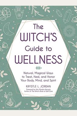 The Witch's Guide to Wellness: Natural, Magical Ways to Treat, Heal, and Honor Your Body, Mind, and Spirit