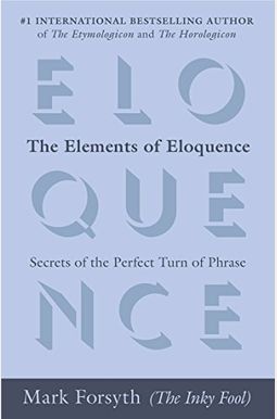 The Elements Of Eloquence: Secrets Of The Perfect Turn Of Phrase The Elements Of Eloquence: Secrets Of The Perfect Turn Of Phrase