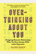 Overthinking About You: Navigating Romantic Relationships When You Have Anxiety, Ocd, And/Or Depression