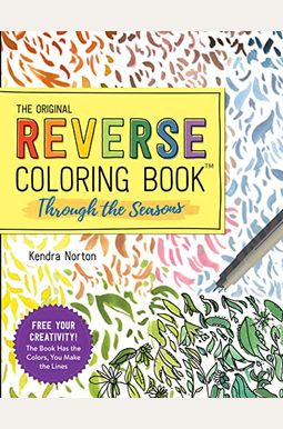 The Reverse Coloring Book(Tm) Through The Seasons: The Book Has The Colors, You Make The Lines The Reverse Coloring Book(Tm) Through The Seasons: The Book Has The Colors, You Make The Lines