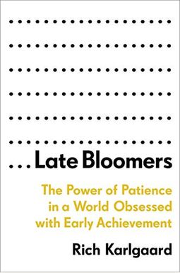 Late Bloomers: The Power Of Patience In A World Obsessed With Early Achievement Late Bloomers: The Power Of Patience In A World Obsessed With Early Achievement