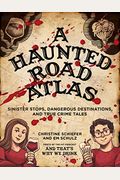A Haunted Road Atlas: Sinister Stops, Dangerous Destinations, And True Crime Tales