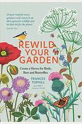 Rewild Your Garden: Create A Haven For Birds, Bees And Butterflies