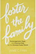 Foster The Family: Encouragement, Hope, And Practical Help For The Christian Foster Parent