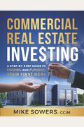 Commercial Real Estate Investing: A Step-by-Step Guide to Finding and Funding Your First Deal