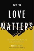 How We Love Matters: A Call To Practice Relentless Racial Reconciliation
