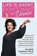 Life Is Short, Don't Wait To Dance: Advice And Inspiration From The Ucla Athletics Hall Of Fame Coach Of 7 Ncaa Championship Teams