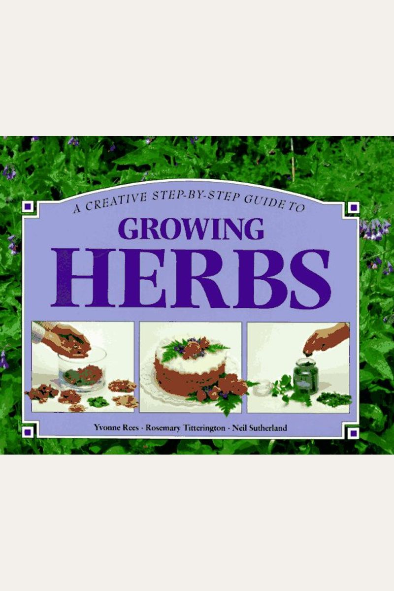 A Creative Step-By-Step Guide to Growing Herbs (Step-By-Step Gardening)